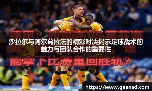 沙拉尔与阿尔葛拉法的精彩对决揭示足球战术的魅力与团队合作的重要性